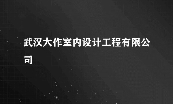 武汉大作室内设计工程有限公司