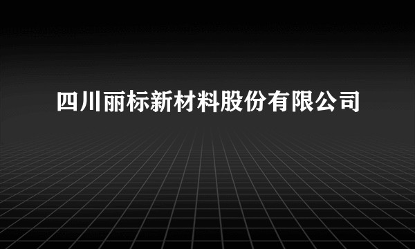 四川丽标新材料股份有限公司
