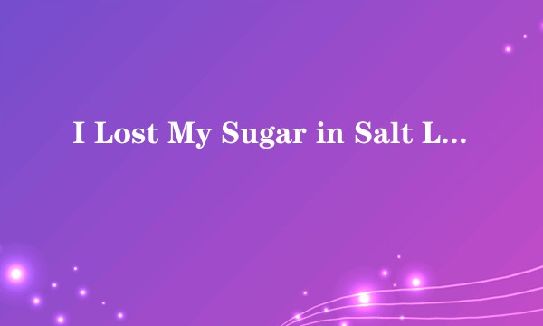 I Lost My Sugar in Salt Lake City