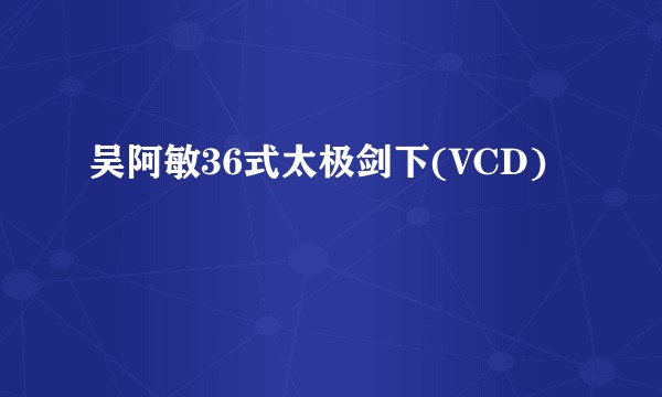 吴阿敏36式太极剑下(VCD)