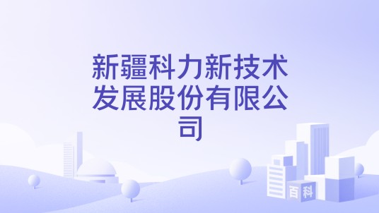 新疆科力新技术发展股份有限公司