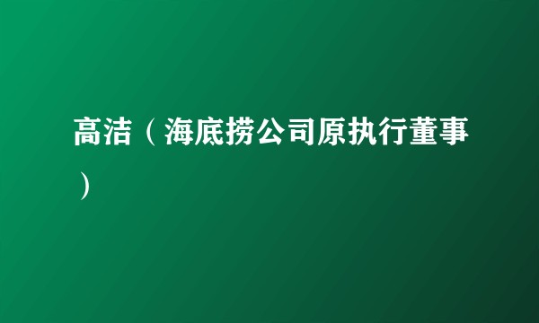 高洁（海底捞公司原执行董事）