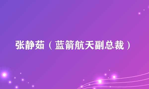 张静茹（蓝箭航天副总裁）