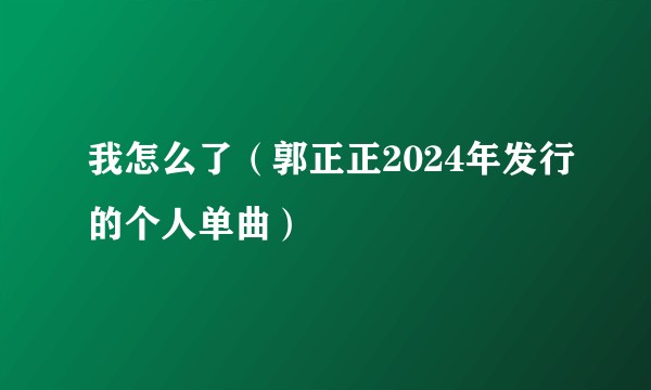 我怎么了（郭正正2024年发行的个人单曲）