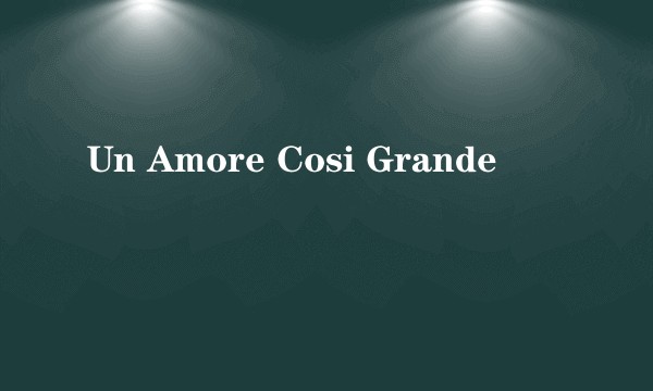 Un Amore Cosi Grande