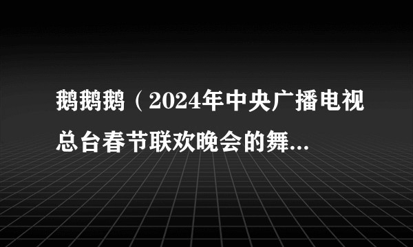 鹅鹅鹅（2024年中央广播电视总台春节联欢晚会的舞蹈节目）