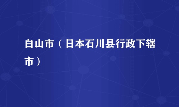 白山市（日本石川县行政下辖市）