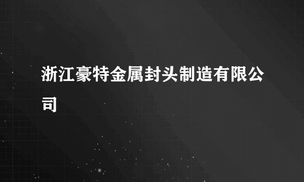 浙江豪特金属封头制造有限公司