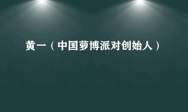 黄一（中国萝博派对创始人）
