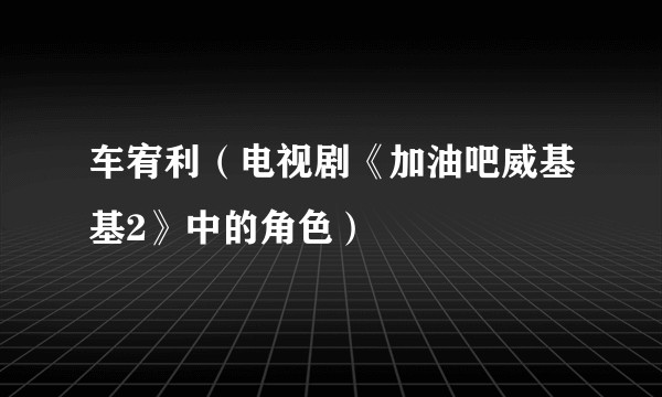 车宥利（电视剧《加油吧威基基2》中的角色）