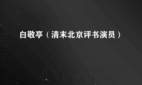 白敬亭（清末北京评书演员）
