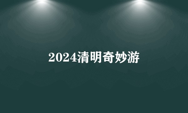 2024清明奇妙游