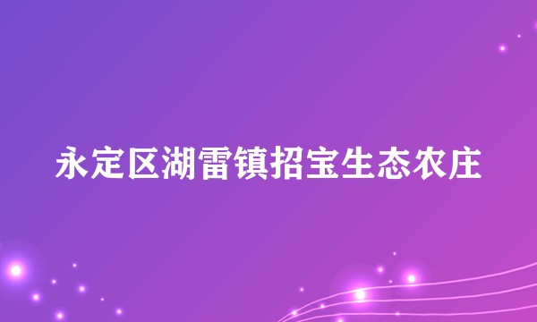 永定区湖雷镇招宝生态农庄