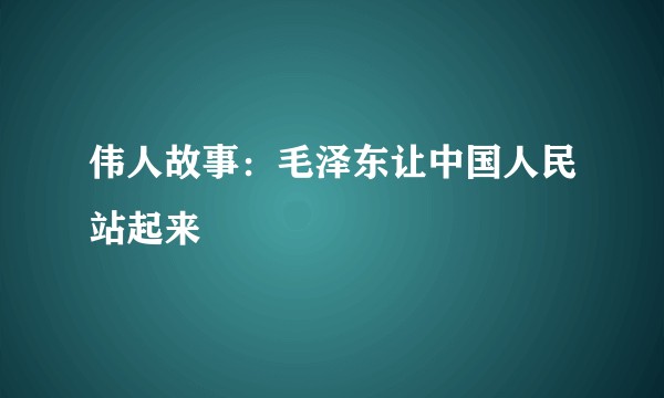 伟人故事:毛泽东让中国人民站起来