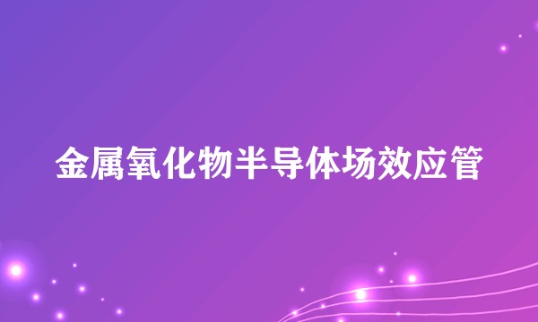 金属氧化物半导体场效应管