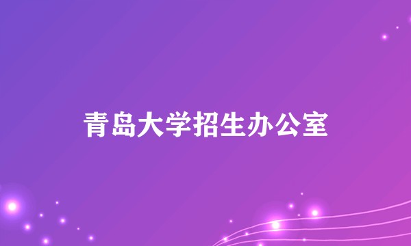 青岛大学招生办公室