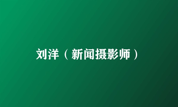 刘洋(新闻摄影师)
