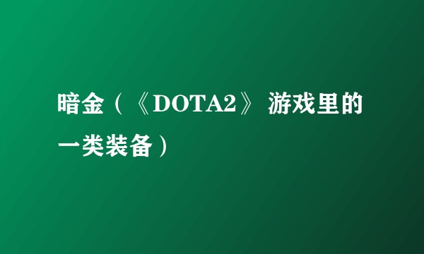 暗金（《DOTA2》 游戏里的一类装备）