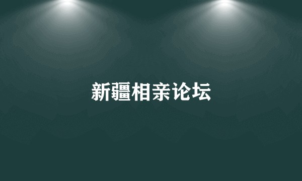 新疆相亲论坛