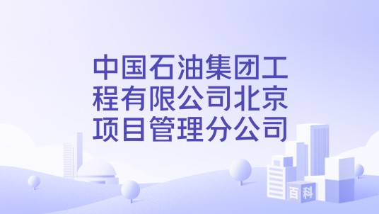 中国石油集团工程有限公司北京项目管理分公司