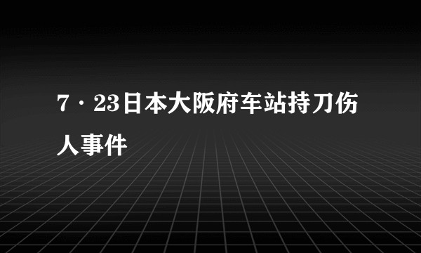 7·23日本大阪府车站持刀伤人事件