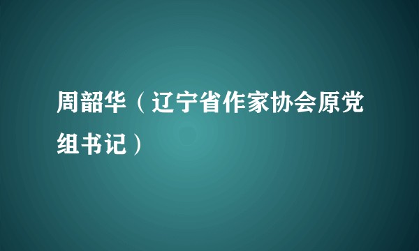 周韶华（辽宁省作家协会原党组书记）