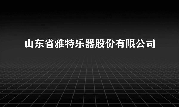 山东省雅特乐器股份有限公司