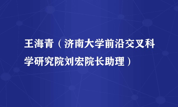 王海青（济南大学前沿交叉科学研究院刘宏院长助理）