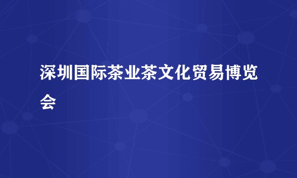 深圳国际茶业茶文化贸易博览会
