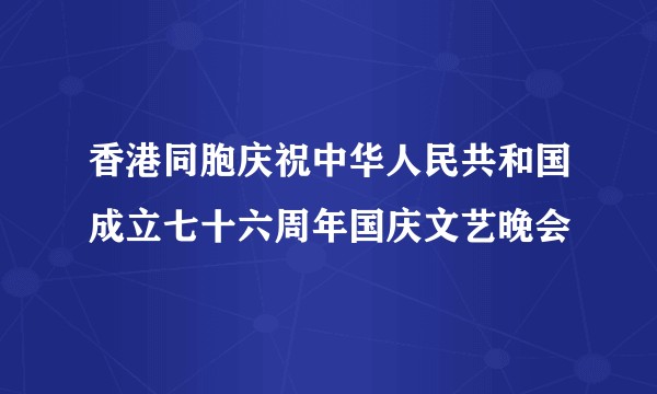 香港同胞庆祝中华人民共和国成立七十六周年国庆文艺晚会
