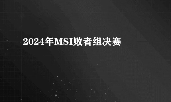 2024年MSI败者组决赛