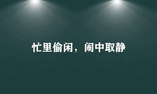 忙里偷闲，闹中取静
