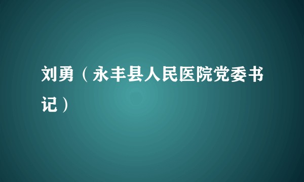 刘勇（永丰县人民医院党委书记）