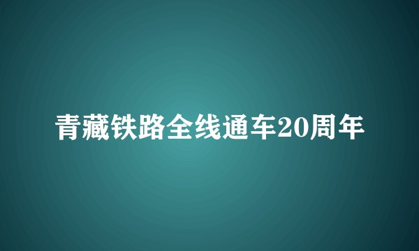 青藏铁路全线通车20周年