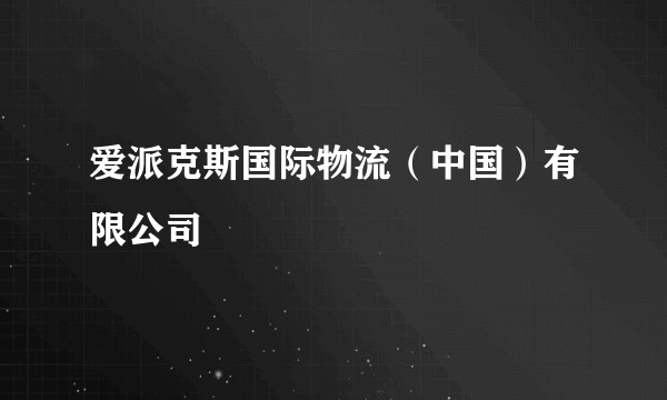 爱派克斯国际物流(中国)有限公司