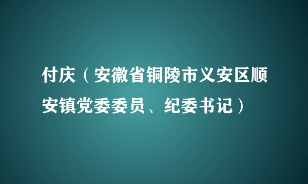 付庆（安徽省铜陵市义安区顺安镇党委委员、纪委书记）