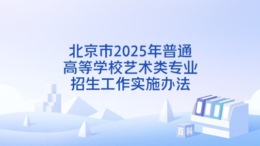 北京市2025年普通高等学校艺术类专业招生工作实施办法