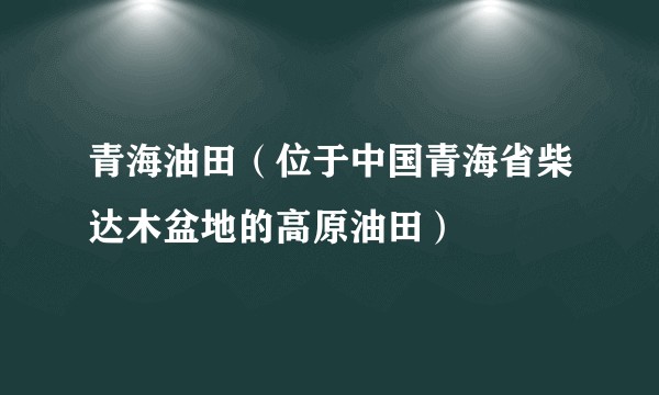 青海油田（位于中国青海省柴达木盆地的高原油田）