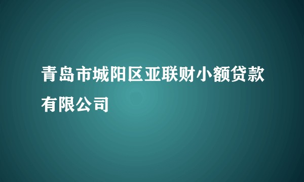 青岛市城阳区亚联财小额贷款有限公司