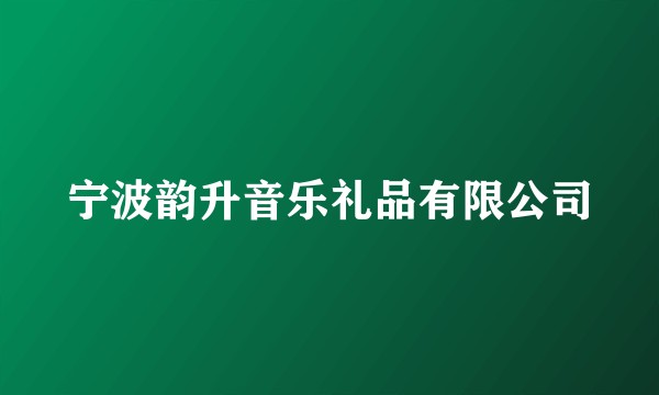 宁波韵升音乐礼品有限公司