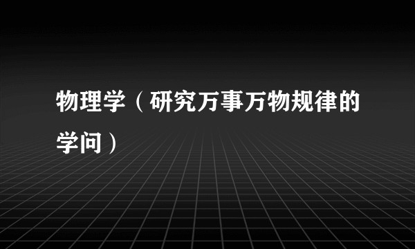 物理学（研究万事万物规律的学问）