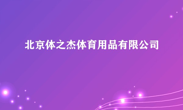 北京体之杰体育用品有限公司