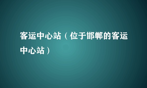 客运中心站（位于邯郸的客运中心站）