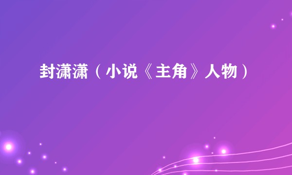 封潇潇(小说《主角》人物)