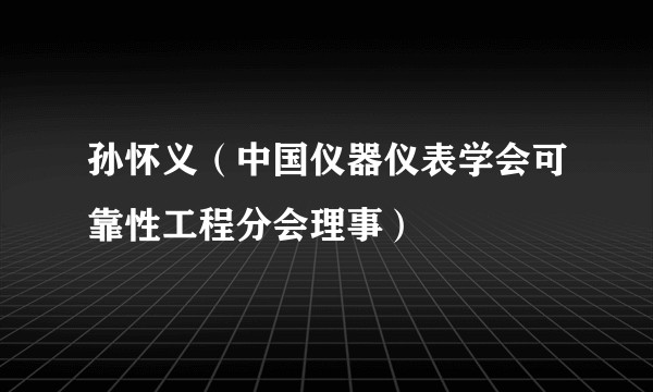 孙怀义（中国仪器仪表学会可靠性工程分会理事）