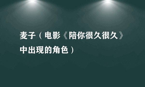 麦子（电影《陪你很久很久》中出现的角色）