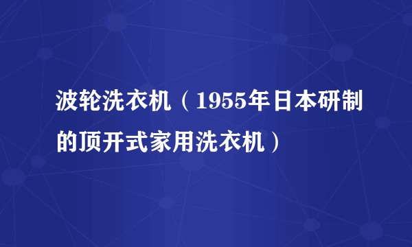 波轮洗衣机（1955年日本研制的顶开式家用洗衣机）