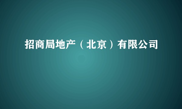 招商局地产（北京）有限公司