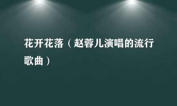 花开花落（赵蓉儿演唱的流行歌曲）