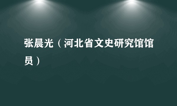 张晨光(河北省文史研究馆馆员)